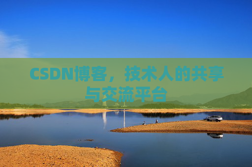 CSDN博客，技术人的共享与交流平台